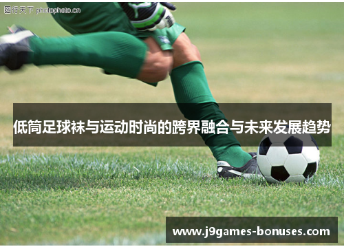 低筒足球袜与运动时尚的跨界融合与未来发展趋势